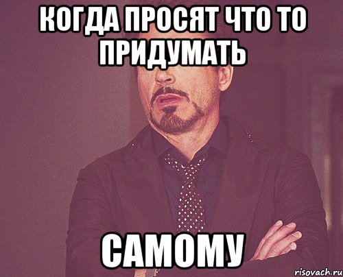 когда просят что то придумать самому, Мем твое выражение лица