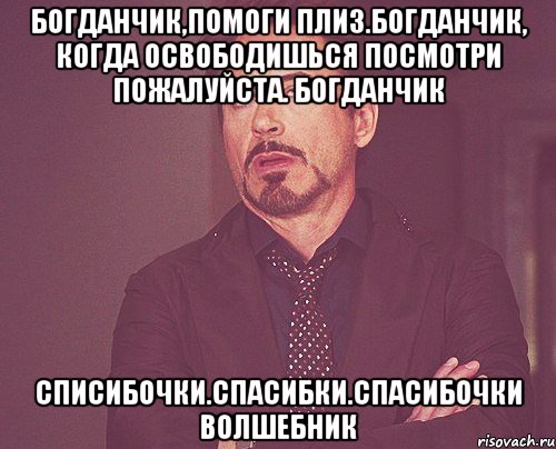 Богданчик,помоги плиз.Богданчик, когда освободишься посмотри пожалуйста. Богданчик Списибочки.Спасибки.Спасибочки волшебник, Мем твое выражение лица