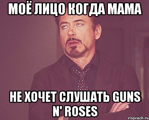 Моё лицо Когда мама не хочет слушать Guns n' Roses, Мем твое выражение лица