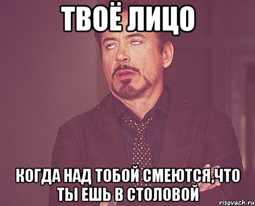 твоё лицо когда над тобой смеются,что ты ешь в столовой, Мем твое выражение лица