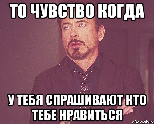 То чувство когда У тебя спрашивают кто тебе нравиться, Мем твое выражение лица