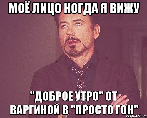 Моё лицо когда я вижу "Доброе утро" от Варгиной в "просто гон", Мем твое выражение лица