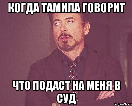 Когда Тамила говорит что подаст на меня в суд, Мем твое выражение лица