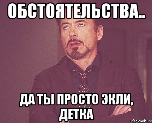 Обстоятельства.. Да ты просто Экли, детка, Мем твое выражение лица