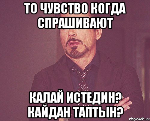 то чувство когда спрашивают калай истедин? кайдан таптын?, Мем твое выражение лица