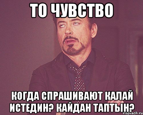 то чувство когда спрашивают калай истедин? кайдан таптын?, Мем твое выражение лица