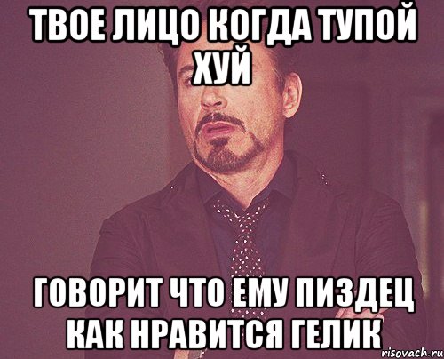 твое лицо когда тупой хуй говорит что ему пиздец как нравится гелик, Мем твое выражение лица