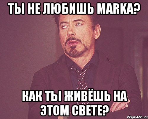 ты не любишь MARKa? как ты живёшь на этом свете?, Мем твое выражение лица