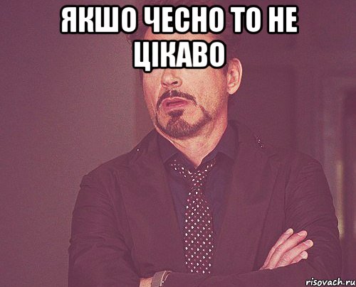 якшо чесно то не цікаво , Мем твое выражение лица