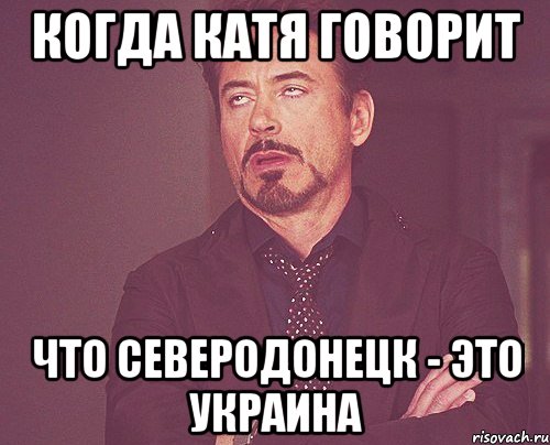 когда катя говорит что северодонецк - это украина, Мем твое выражение лица