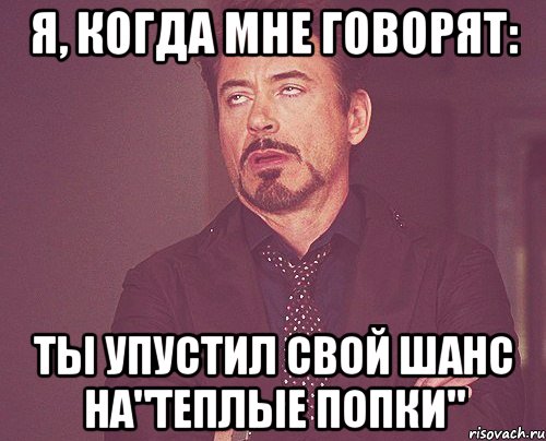 я, когда мне говорят: ты упустил свой шанс на"теплые попки", Мем твое выражение лица