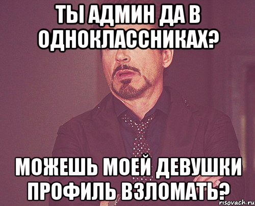 Ты Админ да в одноклассниках? можешь моей девушки профиль взломать?, Мем твое выражение лица