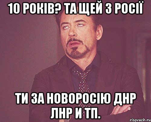 10 років? та щей з росії Ти за новоросію ДНР ЛНР и тп., Мем твое выражение лица