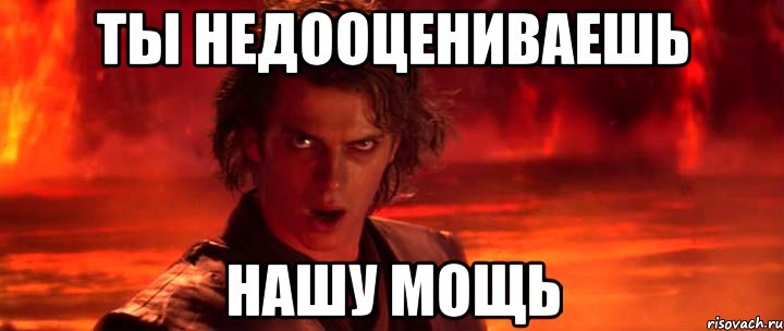 Ты недооцениваешь Нашу мощь