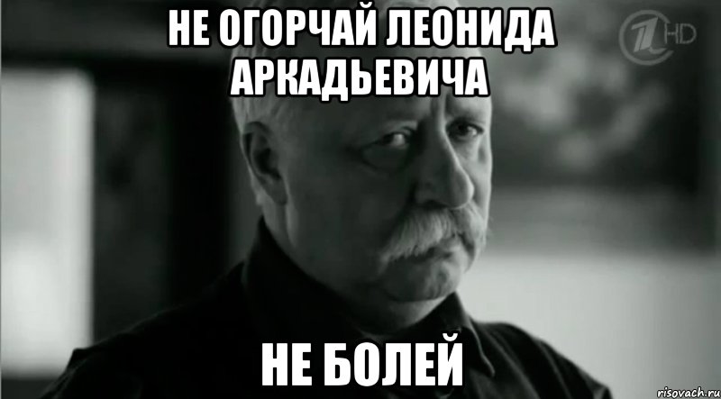Не огорчай Леонида Аркадьевича Не болей, Мем Не расстраивай Леонида Аркадьевича