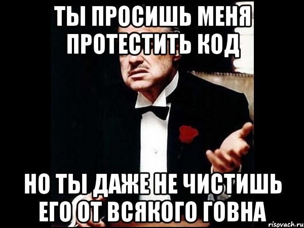 Ты просишь меня протестить код Но ты даже не чистишь его от всякого говна