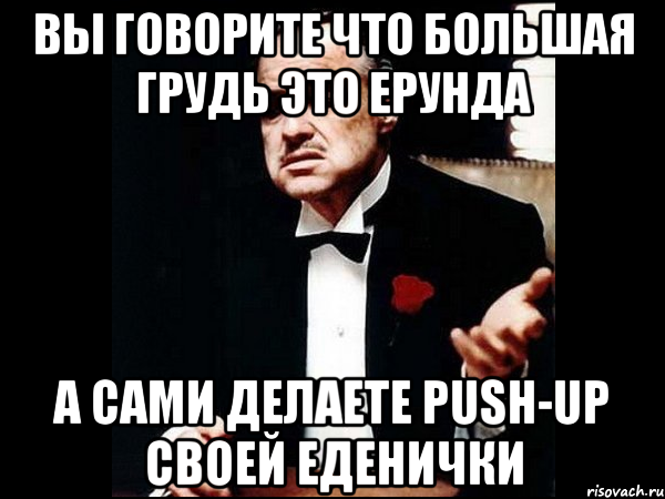 Вы говорите что большая грудь это ерунда А сами делаете push-up своей еденички, Мем ты делаешь это без уважения