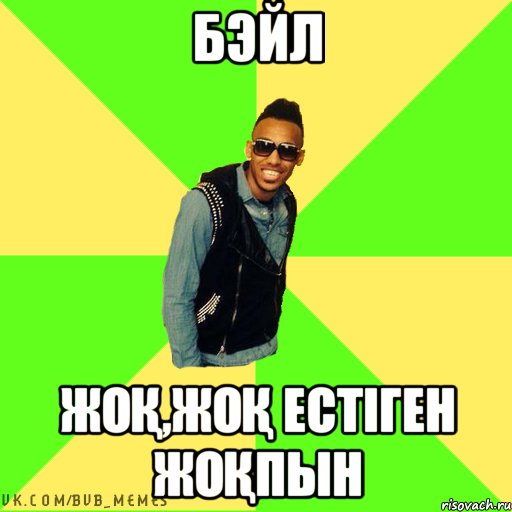 Бэйл жоқ,жоқ естіген жоқпын
