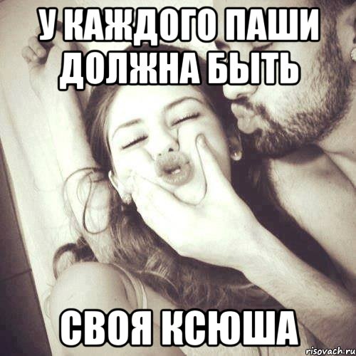 у каждого Паши должна быть своя Ксюша
