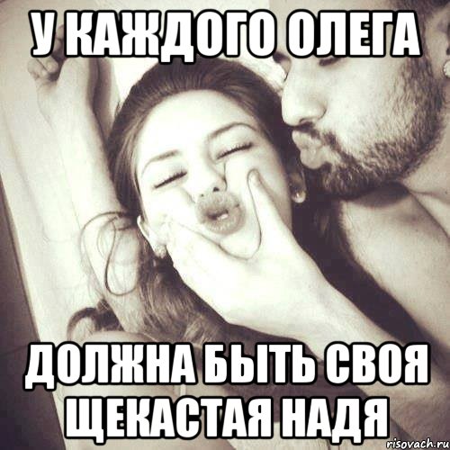 У КАЖДОГО ОЛЕГА ДОЛЖНА БЫТЬ СВОЯ ЩЕКАСТАЯ НАДЯ, Мем У каждого парня должна быть своя