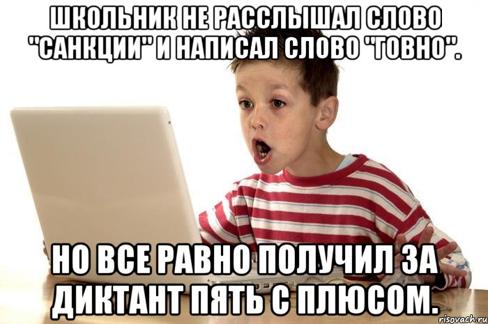 Школьник не расслышал слово "санкции" и написал слово "говно". Но все равно получил за диктант пять с плюсом.