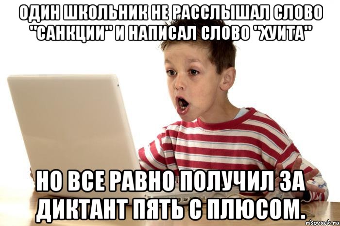 Один школьник не расслышал слово "санкции" и написал слово "хуита" Но все равно получил за диктант пять с плюсом.