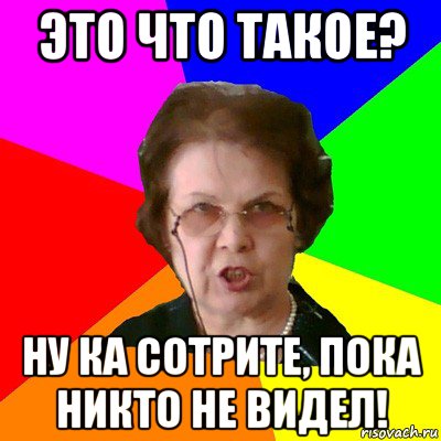 Это что такое? ну ка сотрите, пока никто не видел!, Мем Типичная училка