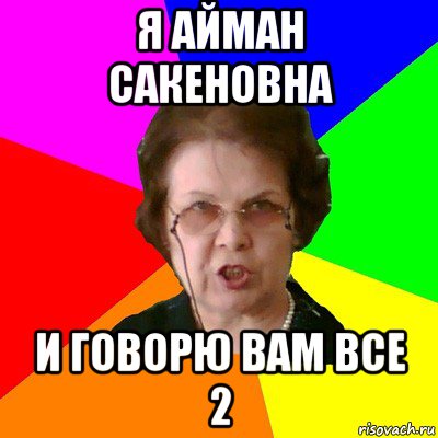 Я Айман Сакеновна И говорю вам все 2, Мем Типичная училка