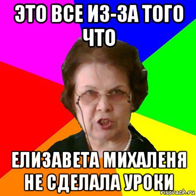 Это все из-за того что Елизавета Михаленя не сделала уроки, Мем Типичная училка