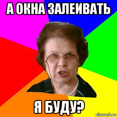 А окна залеивать я буду?, Мем Типичная училка