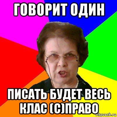 Говорит один писать будет весь клас (с)ПРАВО, Мем Типичная училка