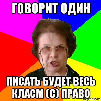 Говорит один писать будет весь класм (с) ПРАВО, Мем Типичная училка