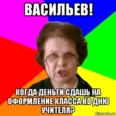 Васильев! Когда деньги сдашь на оформление класса ко дню учителя?, Мем Типичная училка