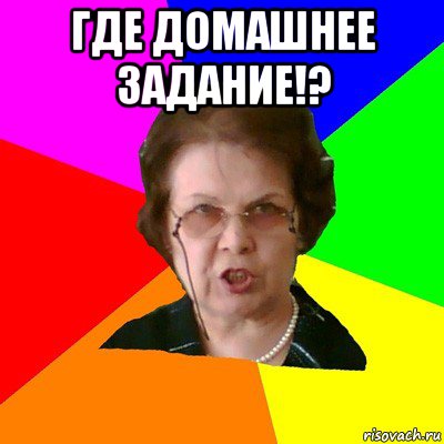 ГДЕ ДОМАШНЕЕ ЗАДАНИЕ!? , Мем Типичная училка