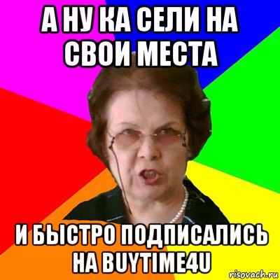 А ну ка сели на свои места и быстро подписались на BUYTIME4U, Мем Типичная училка