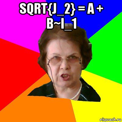 sqrt{J_2} = A + B~I_1 , Мем Типичная училка