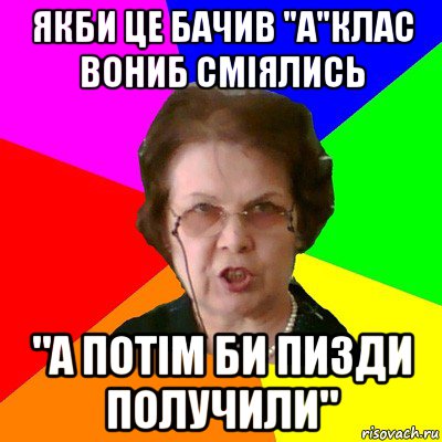 якби це бачив "a"клас вониб сміялись "а потім би пизди получили", Мем Типичная училка