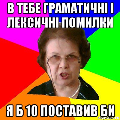 в тебе граматичні і лексичні помилки я б 10 поставив би, Мем Типичная училка