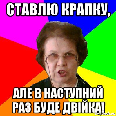 СТАВЛЮ КРАПКУ, АЛЕ В НАСТУПНИЙ РАЗ БУДЕ ДВІЙКА!, Мем Типичная училка