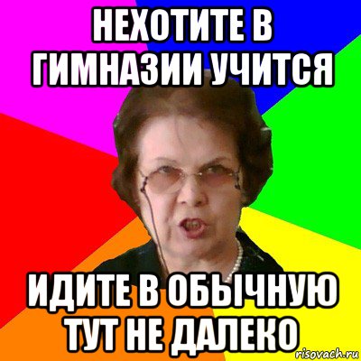 Нехотите в гимназии учится идите в обычную тут не далеко, Мем Типичная училка