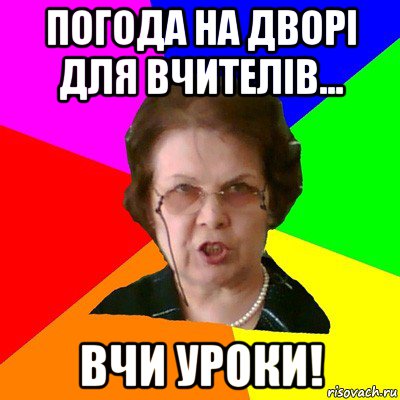 Погода на дворі для вчителів... ВЧИ УРОКИ!, Мем Типичная училка