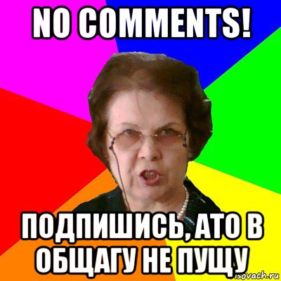 No Comments! ПОДПИШИСЬ, АТО В ОБЩАГУ НЕ ПУЩУ, Мем Типичная училка