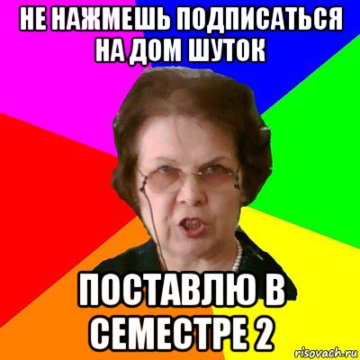 Не нажмешь подписаться на Дом шуток Поставлю в семестре 2, Мем Типичная училка