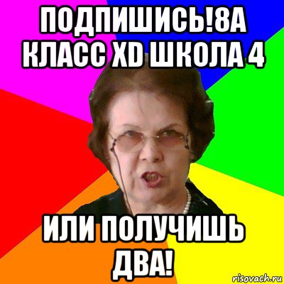 Подпишись!8А КЛАСС XD ШКОЛА 4 Или получишь два!, Мем Типичная училка