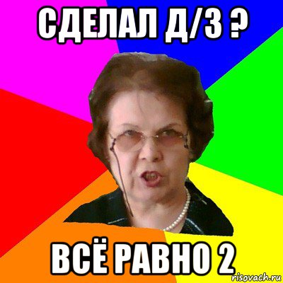 Сделал Д/З ? Всё равно 2, Мем Типичная училка