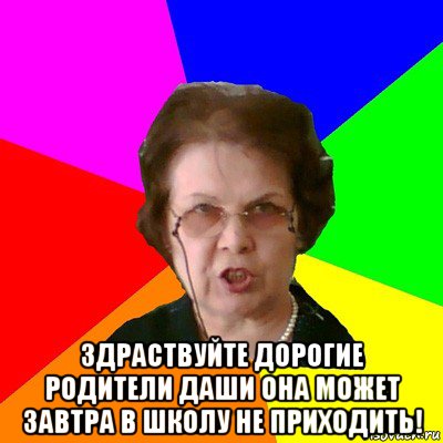  Здраствуйте дорогие родители Даши она может завтра в школу не приходить!, Мем Типичная училка