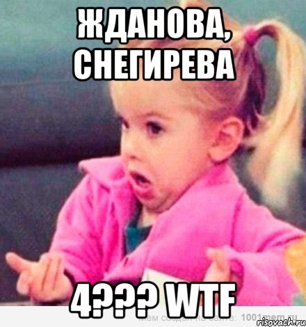 Жданова, Снегирева 4??? WTF, Мем  Ты говоришь (девочка возмущается)