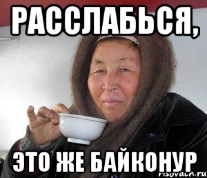 РАССЛАБЬСЯ, ЭТО ЖЕ БАЙКОНУР