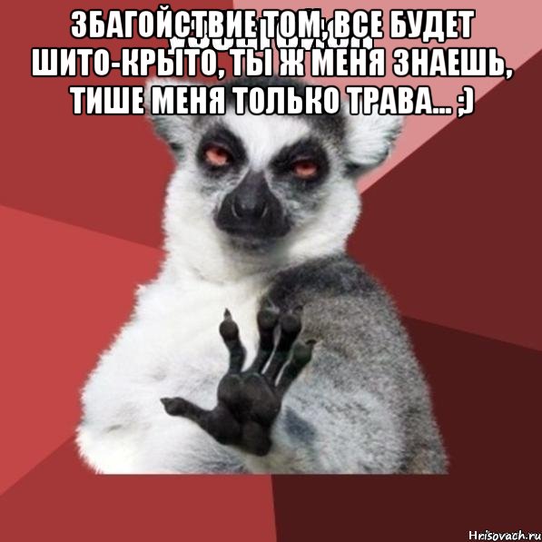 Збагойствие Том, все будет шито-крыто, ты ж меня знаешь, тише меня только трава... ;) , Мем Узбагойзя