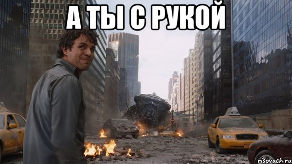 А ты с рукой 